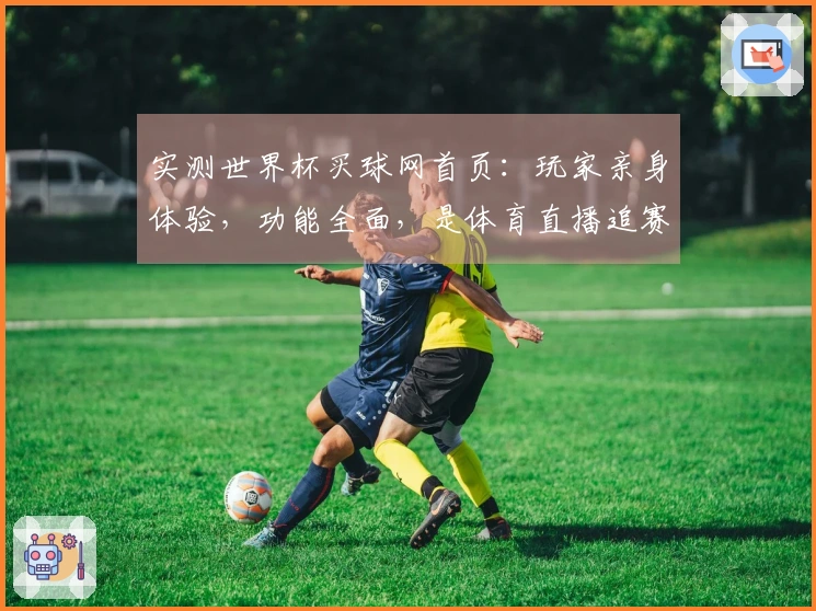 实测世界杯买球网首页：玩家亲身体验，功能全面，是体育直播追赛的绝佳入口