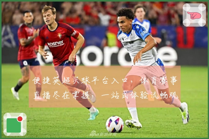 便捷英超买球平台入口，体育赛事直播尽在掌握，一站式体验流畅观赛。