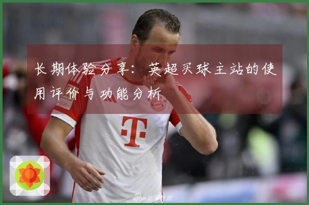 长期体验分享：英超买球主站的使用评价与功能分析