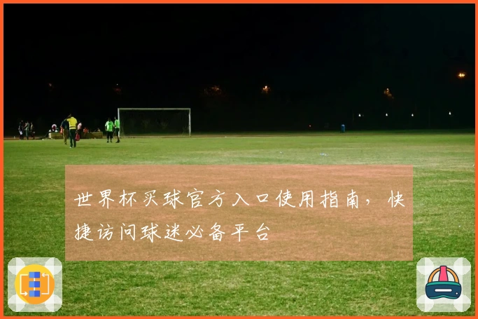世界杯买球官方入口使用指南，快捷访问球迷必备平台