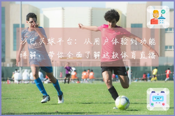 沙巴买球平台：从用户体验到功能详解，带你全面了解这款体育直播平台的实用价值