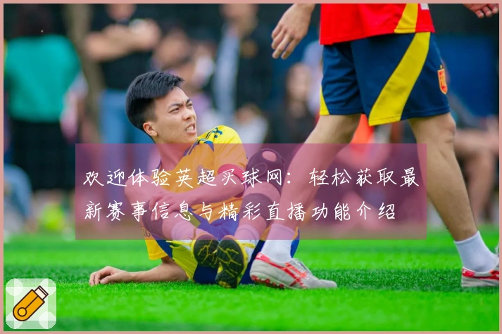 欢迎体验英超买球网：轻松获取最新赛事信息与精彩直播功能介绍
