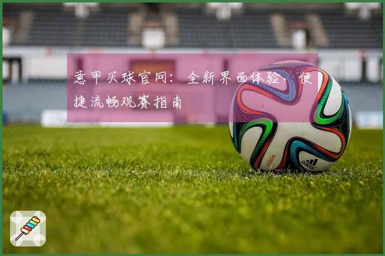 意甲买球官网：全新界面体验，便捷流畅观赛指南