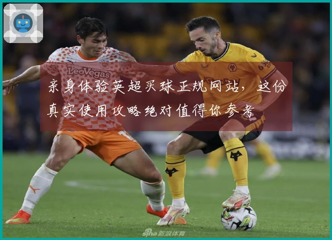 亲身体验英超买球正规网站，这份真实使用攻略绝对值得你参考
