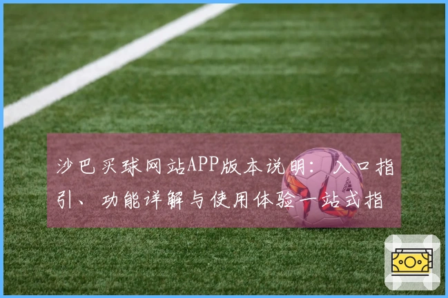 沙巴买球网站APP版本说明：入口指引、功能详解与使用体验一站式指南