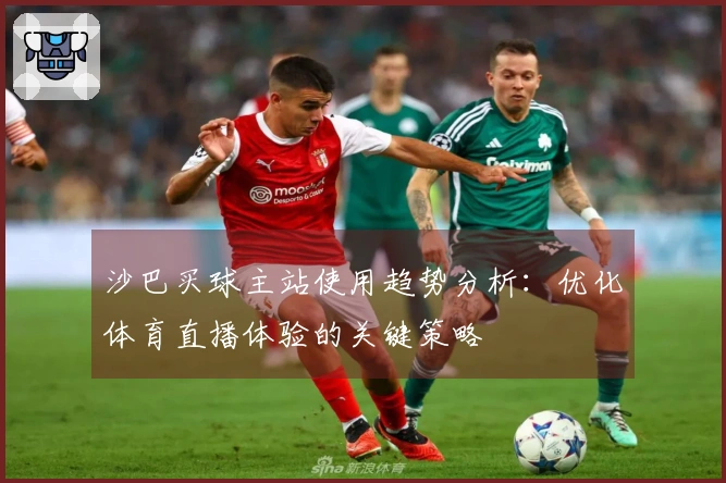沙巴买球主站使用趋势分析：优化体育直播体验的关键策略