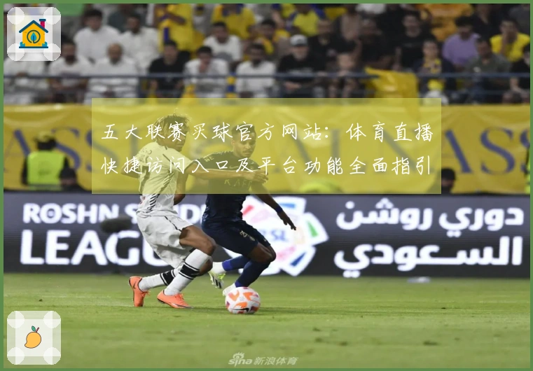 五大联赛买球官方网站：体育直播快捷访问入口及平台功能全面指引
