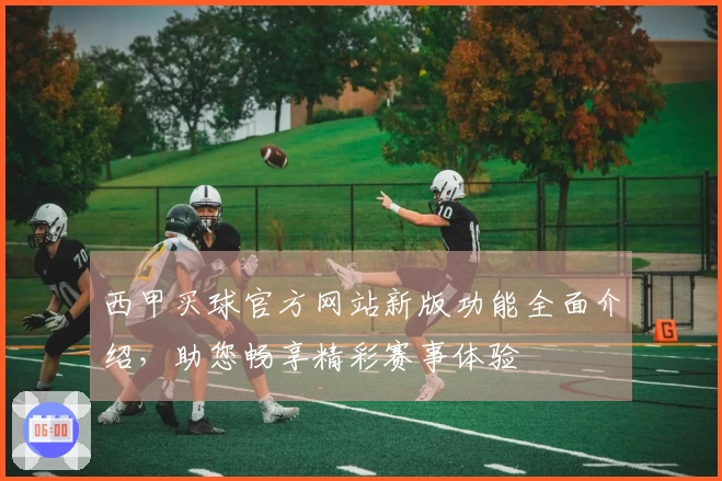 西甲买球官方网站新版功能全面介绍，助您畅享精彩赛事体验