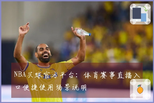 NBA买球官方平台：体育赛事直播入口便捷使用场景说明